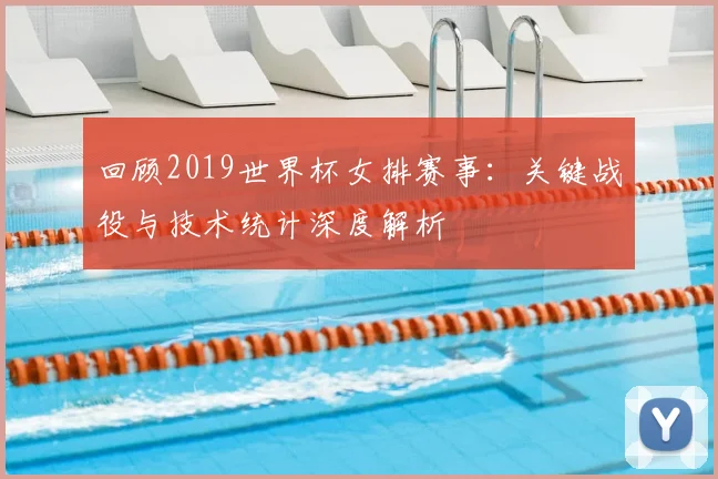 回顾2019世界杯女排赛事：关键战役与技术统计深度解析