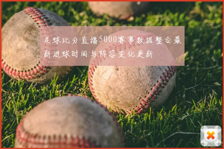 足球比分直播5000赛事数据整合最新进球时间与阵容变化更新