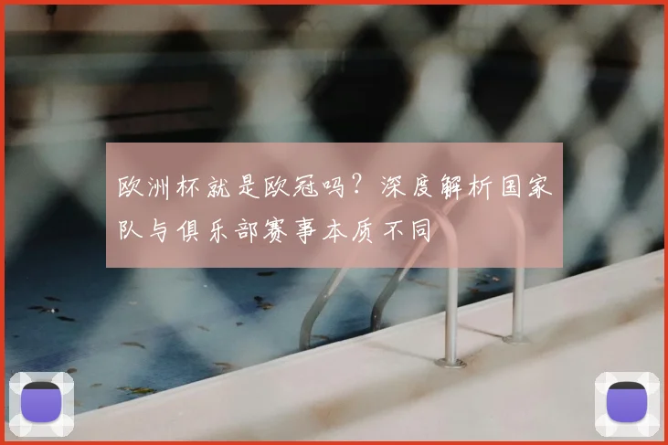 欧洲杯就是欧冠吗?深度解析国家队与俱乐部赛事本质不同