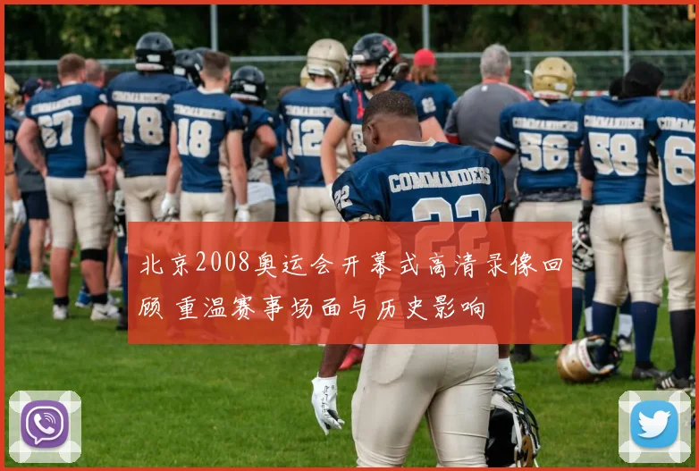 北京2008奥运会开幕式高清录像回顾 重温赛事场面与历史影响