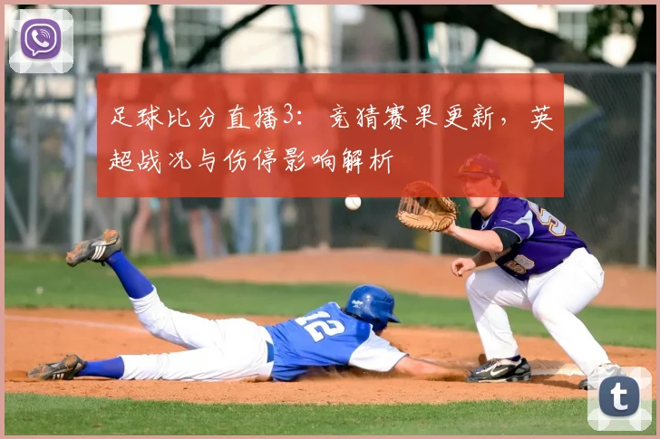 足球比分直播3:竞猜赛果更新,英超战况与伤停影响解析