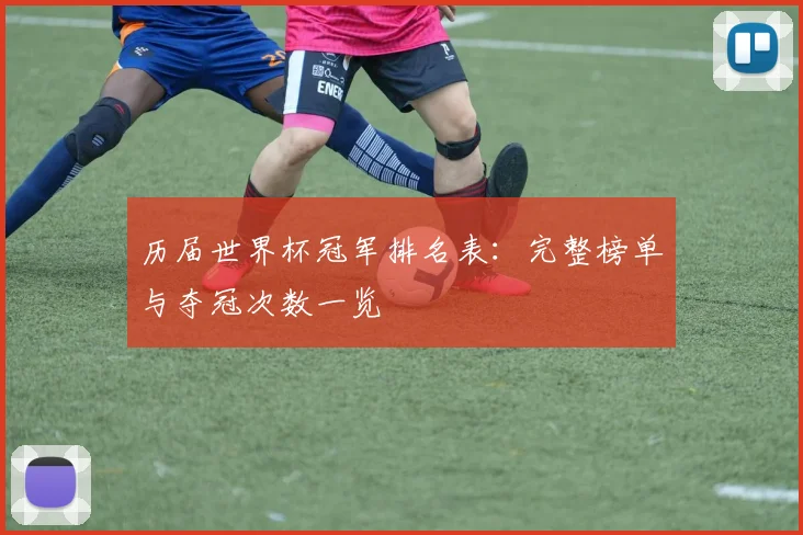 历届世界杯冠军排名表：完整榜单与夺冠次数一览