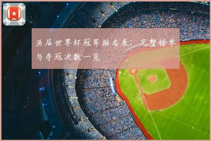 历届世界杯冠军排名表:完整榜单与夺冠次数一览
