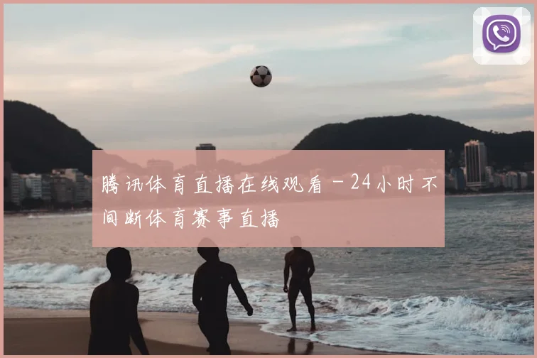 腾讯体育直播在线观看 - 24小时不间断体育赛事直播