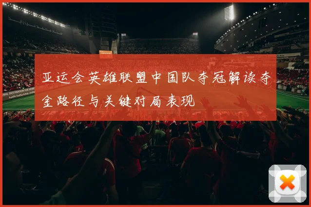 亚运会英雄联盟中国队夺冠解读夺金路径与关键对局表现