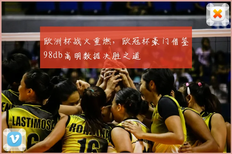 欧洲杯战火重燃,欧冠杯豪门借鉴98db高明数据决胜之道