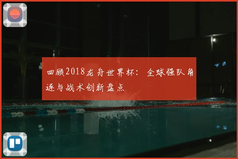 回顾2018龙舟世界杯：全球强队角逐与战术创新盘点