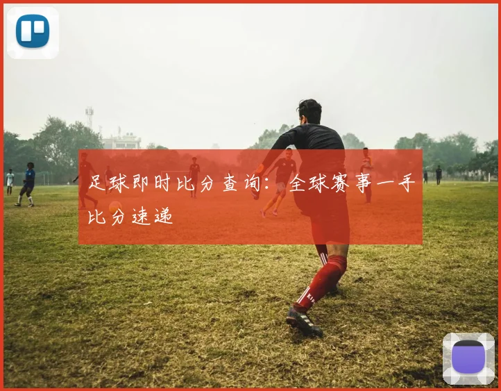 足球即时比分查询:全球赛事一手比分速递