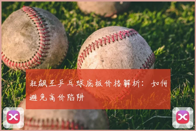 狂飙王乒乓球底板价格解析：如何避免高价陷阱