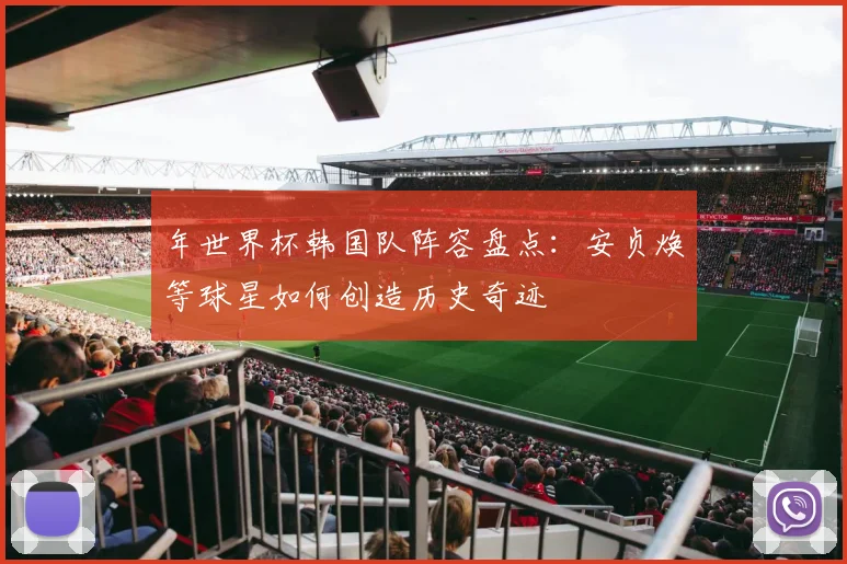 年世界杯韩国队阵容盘点：安贞焕等球星如何创造历史奇迹