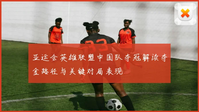 亚运会英雄联盟中国队夺冠解读夺金路径与关键对局表现