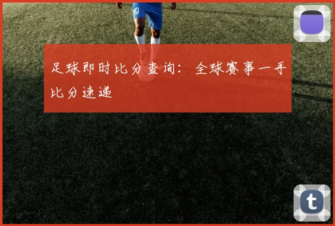 足球即时比分查询：全球赛事一手比分速递