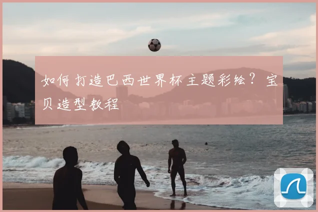 如何打造巴西世界杯主题彩绘？宝贝造型教程