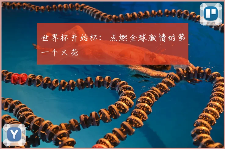 世界杯开始杯：点燃全球激情的第一个火花