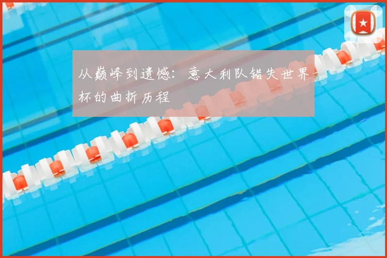 从巅峰到遗憾：意大利队错失世界杯的曲折历程