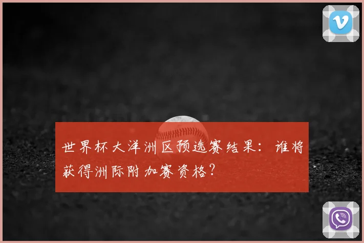 世界杯大洋洲区预选赛结果：谁将获得洲际附加赛资格？