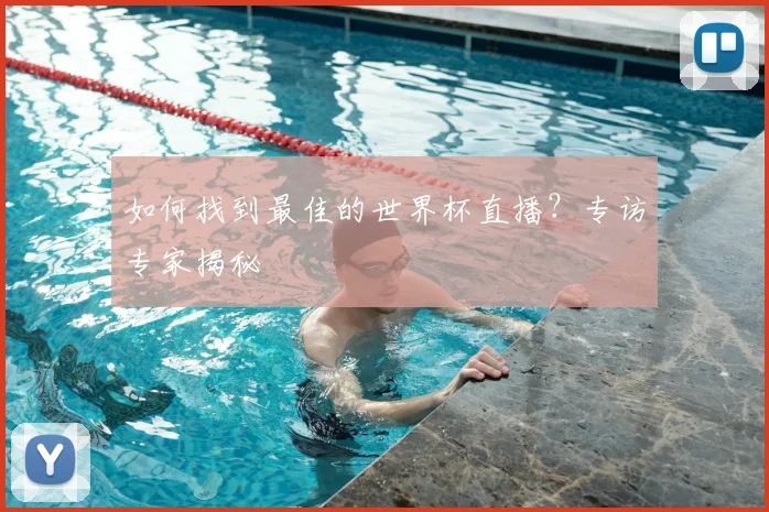 如何找到最佳的世界杯直播？专访专家揭秘