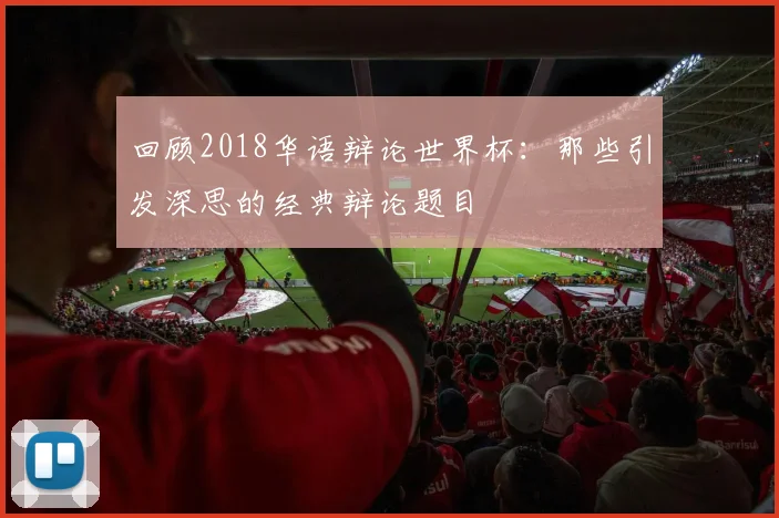 回顾2018华语辩论世界杯：那些引发深思的经典辩论题目