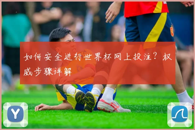 如何安全进行世界杯网上投注？权威步骤详解