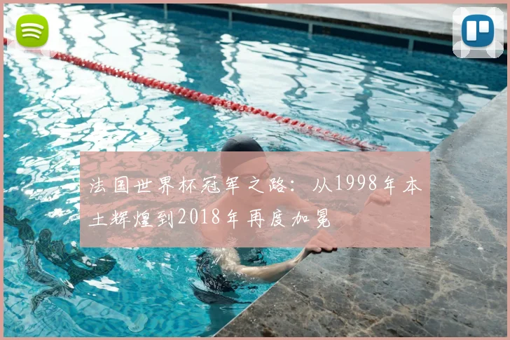 法国世界杯冠军之路：从1998年本土辉煌到2018年再度加冕