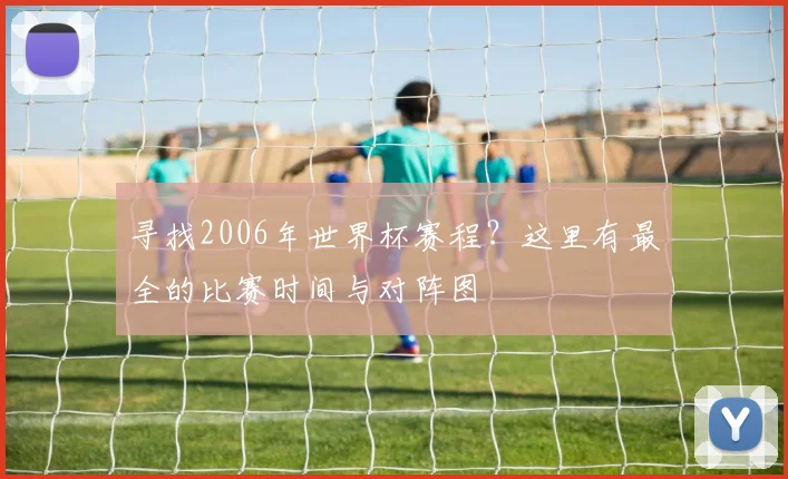 寻找2006年世界杯赛程？这里有最全的比赛时间与对阵图