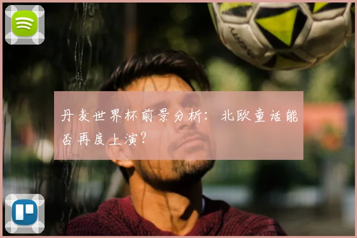 丹麦世界杯前景分析：北欧童话能否再度上演？