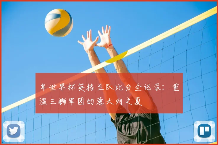 年世界杯英格兰队比分全记录：重温三狮军团的意大利之夏