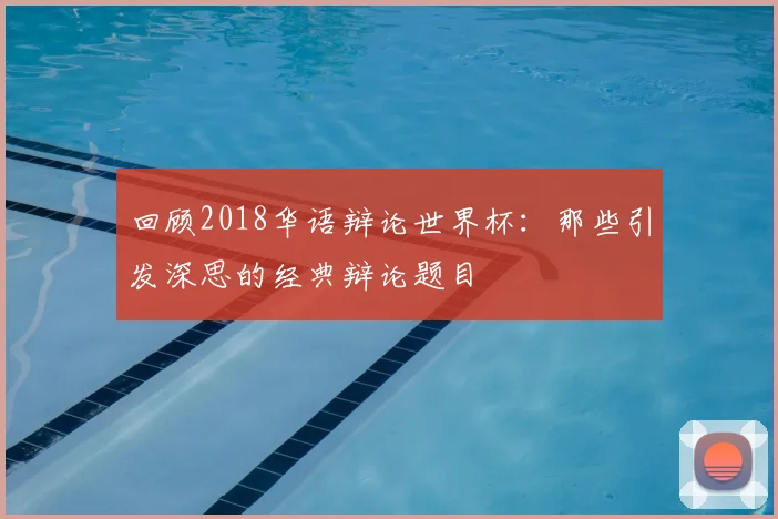 回顾2018华语辩论世界杯：那些引发深思的经典辩论题目