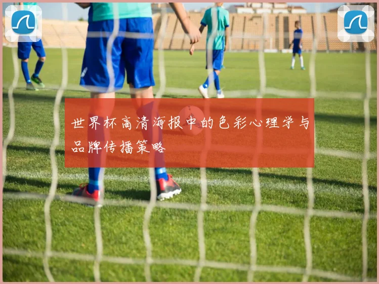 世界杯高清海报中的色彩心理学与品牌传播策略