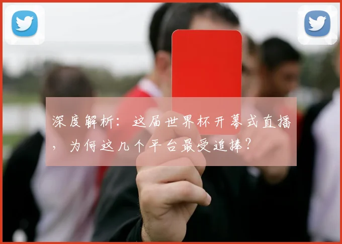 深度解析：这届世界杯开幕式直播，为何这几个平台最受追捧？