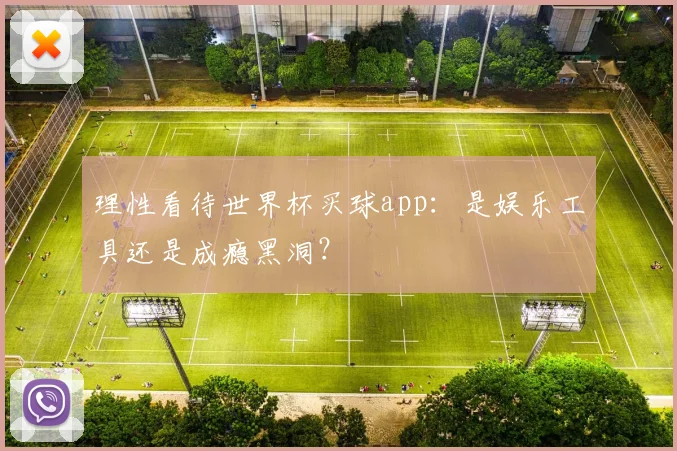 理性看待世界杯买球app：是娱乐工具还是成瘾黑洞？